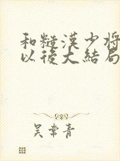 和糙汉少将闪婚以后大结局