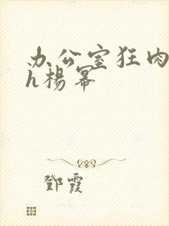 办公室狂肉校花h杨幂