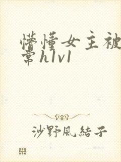 懵懂女主被脔日常h1v1