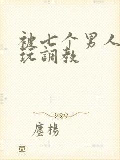 被七个男人绑着玩调教