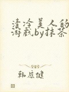 清冷美人的神奇游戏by抹茶冰