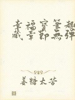 幸福宝笔趣阁隐藏章节无弹窗