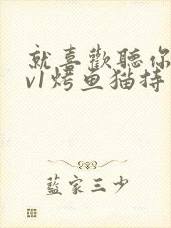 就喜欢听你叫1v1烤鱼猫持竿钓鱼