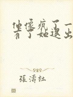 他像疯了一样占有了她退出