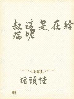 叔这是在给你治病呢