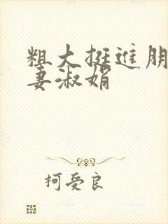 粗大挺进朋友人妻淑娟