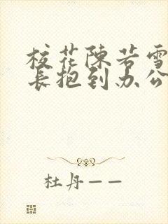 校花陈若雪被校长抱到办公室