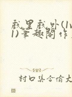 戏里戏外(1v1)笔趣阁作者:苏玛丽