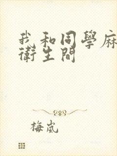 我和同学麻麻在卫生间