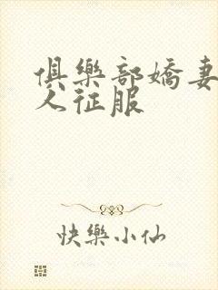 俱乐部娇妻被黑人征服