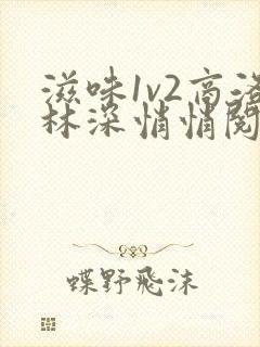 滋味1v2商洛林深悄悄阅读