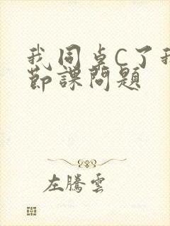我同桌C了我一节课问题