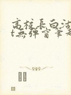 高校长白沽txt无弹窗笔趣阁