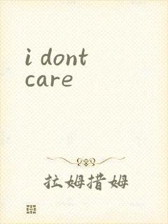 i dont care