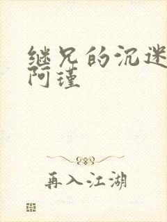 继兄的沉迷by阿瑾