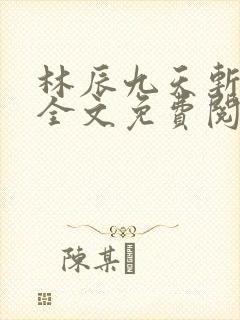 林辰九天斩神诀全文免费阅读笔趣阁