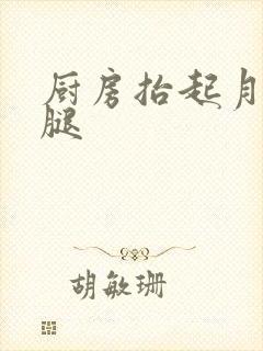 厨房抬起月月的腿