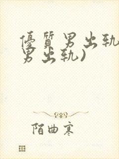 优质男出轨h(男出轨)