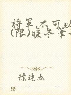 将军,不可以!(限)暖冬笔趣阁免费阅读封面