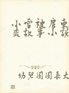 小雪被房东的好爽故事小说