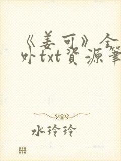 《姜可》全文番外txt资源笔趣阁