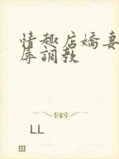 情趣店娇妻被屈辱调教