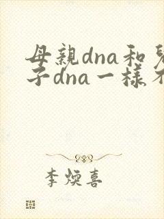 母亲dna和儿子dna一样不