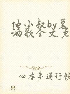 他小叔by暮色酒歌全文免费阅读