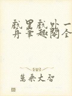 戏里戏外一叶孤舟笔趣阁全文