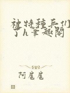 被特种兵们肉晕了h笔趣阁封面