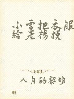 小雪把衣服解开给老杨摸