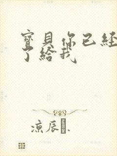 宝贝你已经长大了给我