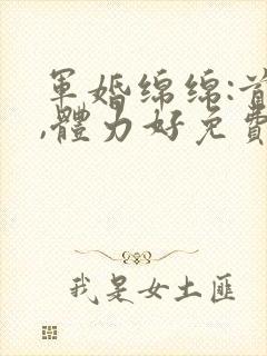 军婚绵绵:首长,体力好免费阅读封面