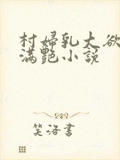 村妇乳大欲乡村满艳小说