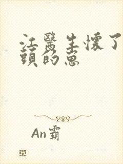 江医生怀了他对头的崽