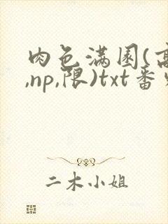 肉色满园(高h,np,限)txt番外篇