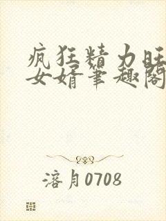 疯狂精力旺盛的女婿笔趣阁小说