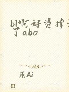 bl啊好烫撑满了abo