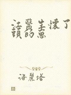 江医生怀了他对头的崽