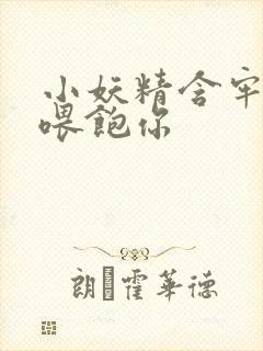 小妖精含牢了我喂饱你