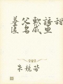 养父软诱甜BY匿名咸鱼