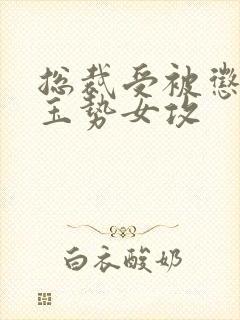 总裁受被惩罚戴玉势女攻