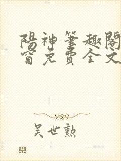 阳神笔趣阁无弹窗免费全文