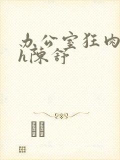 办公室狂肉校花h陈舒封面