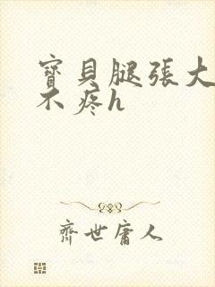 宝贝腿张大点就不疼h