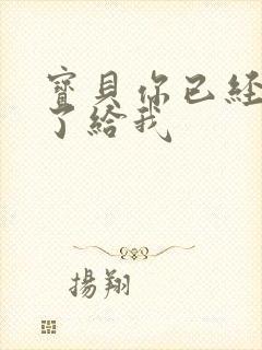 宝贝你已经长大了给我