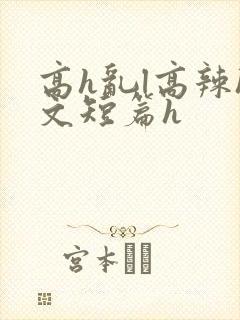高h乱l高辣h文短篇h