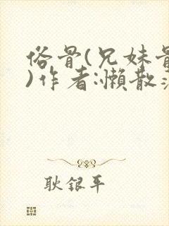 俗骨(兄妹骨科)作者:懒散蒲公英