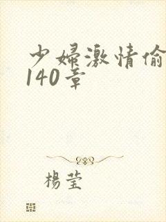 少妇激情偷公乱140章