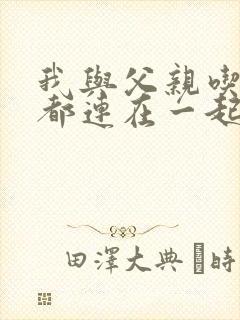 我与父亲吃饭时都连在一起